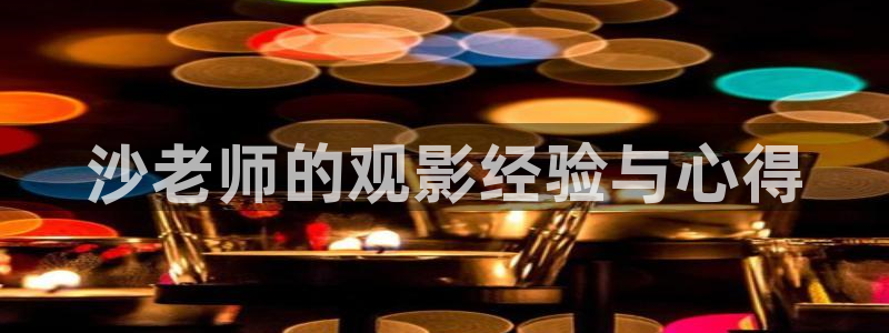 西瓜视频老：沙老师的观影经验与心得