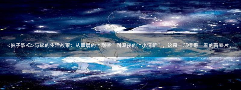 姜子牙在线观看免费西瓜：<柚子影视>与您的生活故事：从早晨的“剧警”到深夜的“小清新”，这是一部值得一看的青春片。