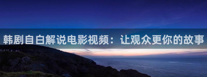 免费观看西瓜：韩剧自白解说电影视频：让观众更你的故事