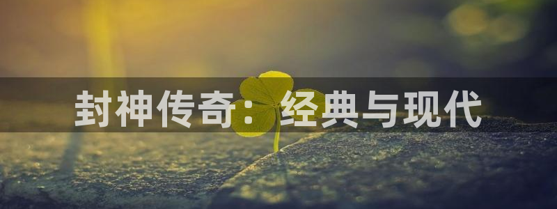 恢复西瓜视频：封神传奇：经典与现代