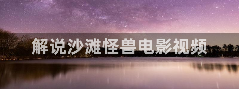 龙岭迷窟电视剧免费观看西瓜：解说沙滩怪兽电影视频